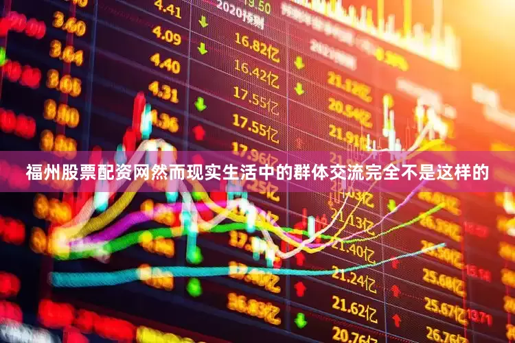 福州股票配资网然而现实生活中的群体交流完全不是这样的