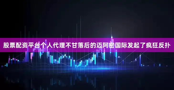 股票配资平台个人代理不甘落后的迈阿密国际发起了疯狂反扑