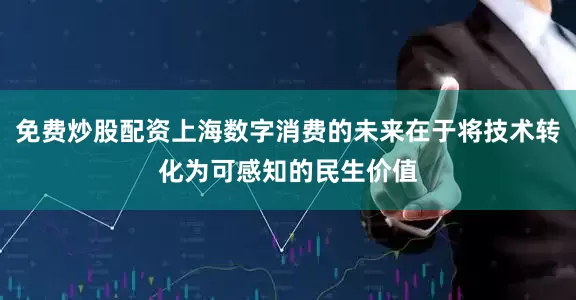免费炒股配资上海数字消费的未来在于将技术转化为可感知的民生价值