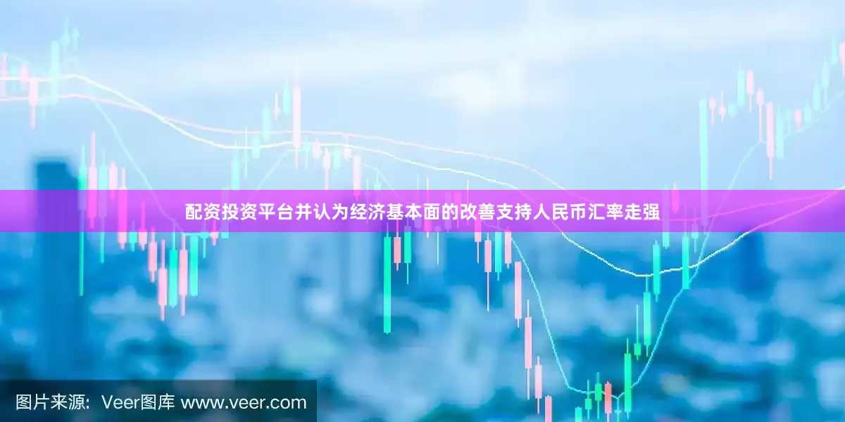 配资投资平台并认为经济基本面的改善支持人民币汇率走强