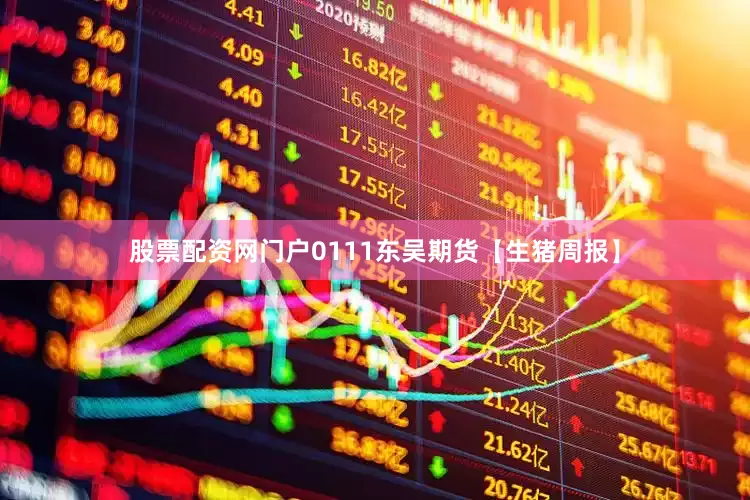 股票配资网门户0111东吴期货【生猪周报】