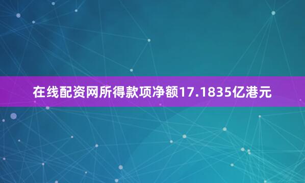 在线配资网所得款项净额17.1835亿港元