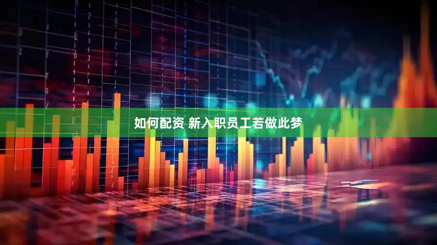 如何配资 新入职员工若做此梦