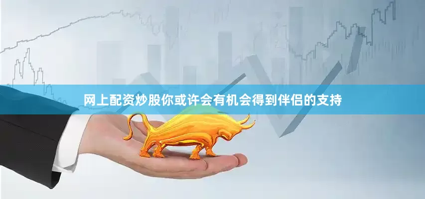 网上配资炒股你或许会有机会得到伴侣的支持