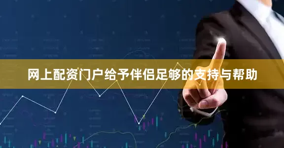 网上配资门户给予伴侣足够的支持与帮助