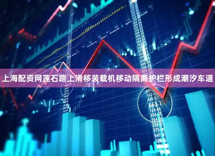 上海配资网莲石路上滑移装载机移动隔离护栏形成潮汐车道