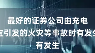 最好的证券公司由充电宝引发的火灾等事故时有发生