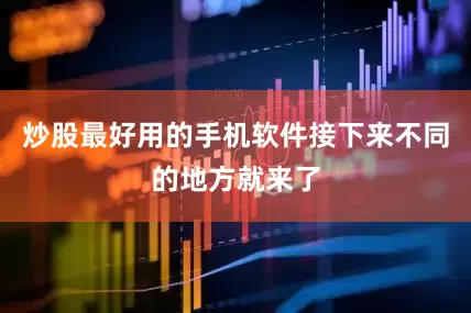 炒股最好用的手机软件接下来不同的地方就来了