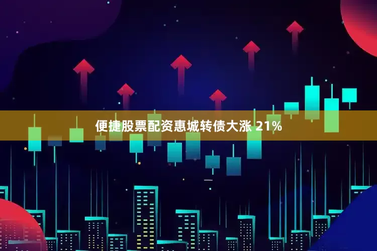 便捷股票配资惠城转债大涨 21%