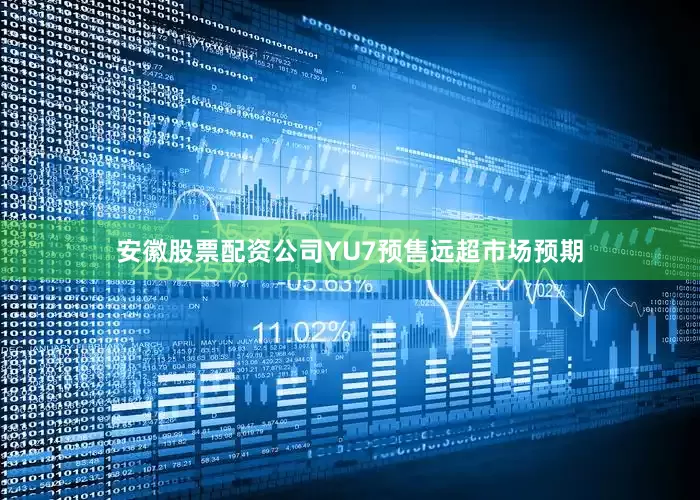 安徽股票配资公司YU7预售远超市场预期