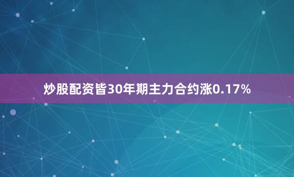 炒股配资皆30年期主力合约涨0.17%