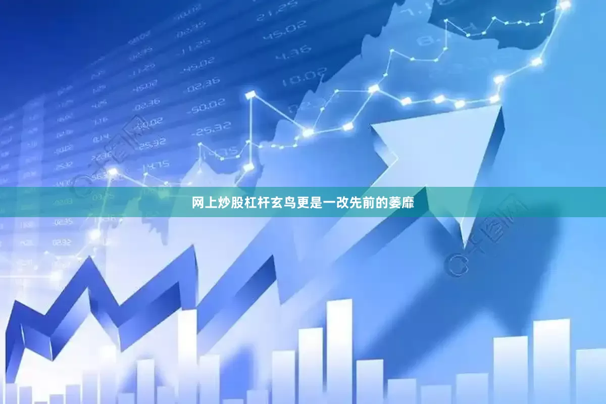 网上炒股杠杆玄鸟更是一改先前的萎靡