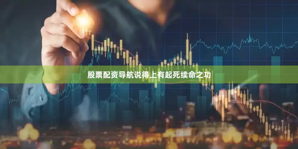 股票配资导航说得上有起死续命之功