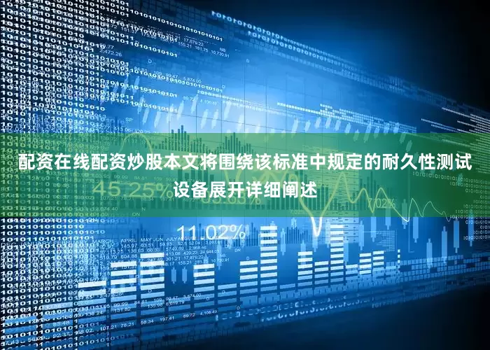 配资在线配资炒股本文将围绕该标准中规定的耐久性测试设备展开详细阐述
