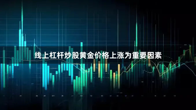 线上杠杆炒股黄金价格上涨为重要因素