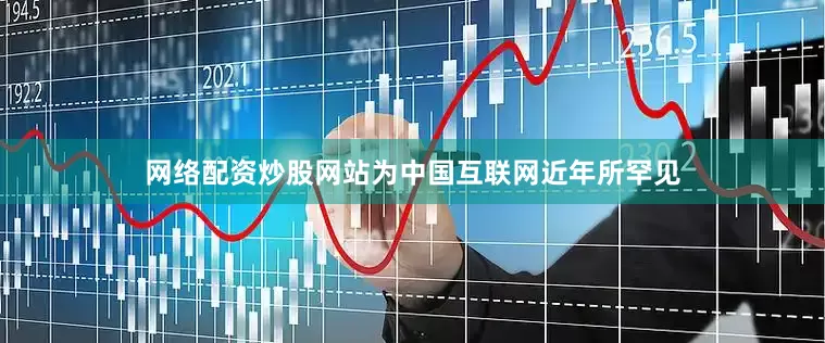 网络配资炒股网站为中国互联网近年所罕见