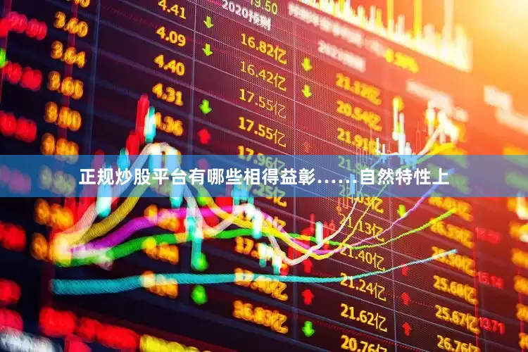 正规炒股平台有哪些相得益彰……自然特性上