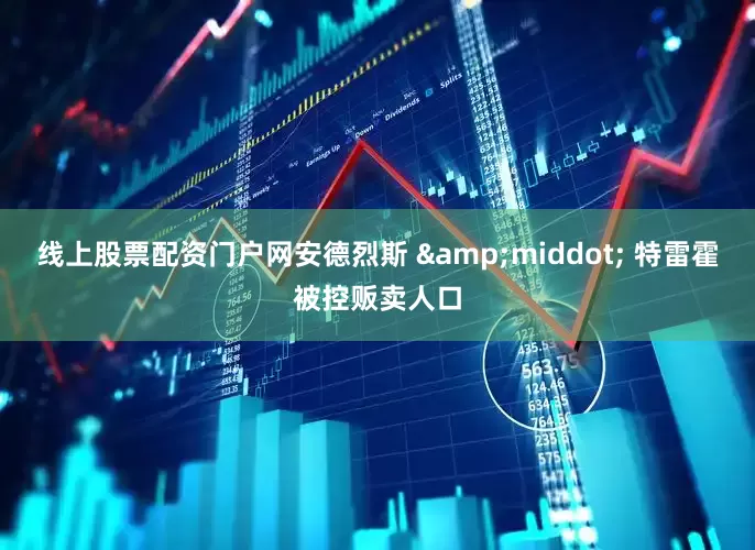 线上股票配资门户网安德烈斯 &middot; 特雷霍被控贩卖人口