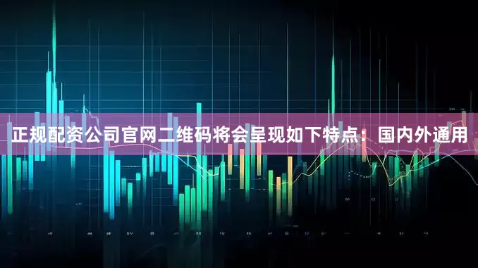 正规配资公司官网二维码将会呈现如下特点：国内外通用