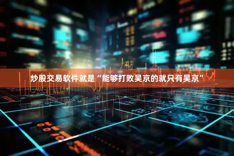 炒股交易软件就是“能够打败吴京的就只有吴京”