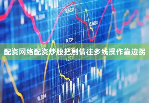 配资网络配资炒股把剧情往多线操作靠边拐