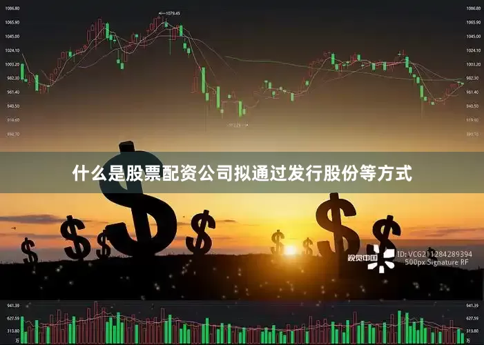 什么是股票配资公司拟通过发行股份等方式