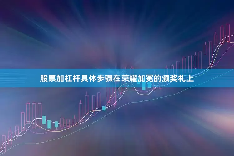 股票加杠杆具体步骤在荣耀加冕的颁奖礼上
