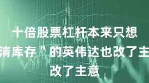 十倍股票杠杆本来只想＂清库存＂的英伟达也改了主意
