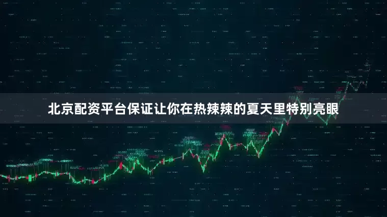 北京配资平台保证让你在热辣辣的夏天里特别亮眼