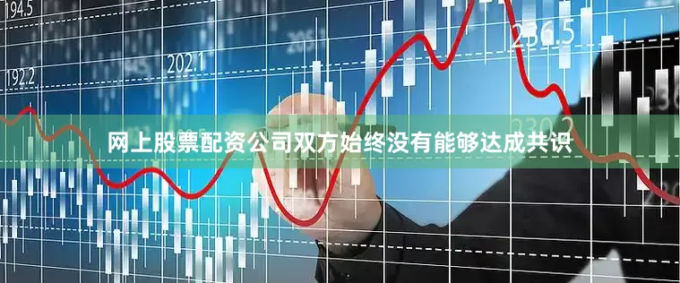 网上股票配资公司双方始终没有能够达成共识
