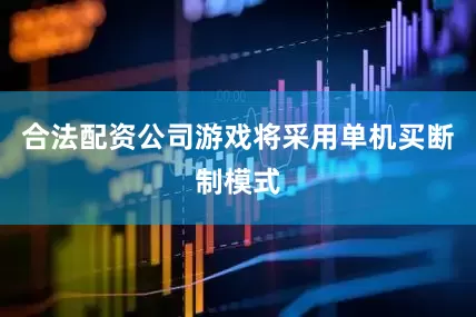 合法配资公司游戏将采用单机买断制模式