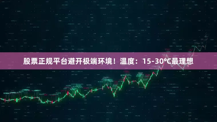 股票正规平台避开极端环境！温度：15-30℃最理想