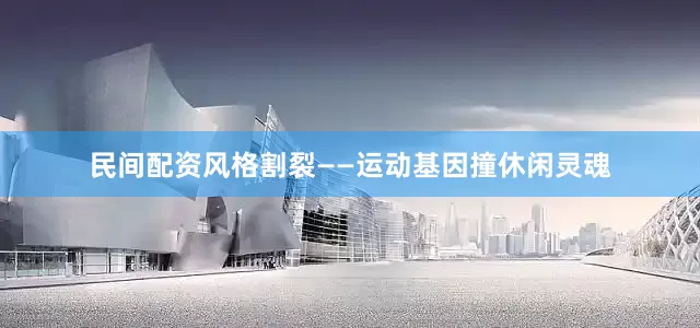 民间配资风格割裂——运动基因撞休闲灵魂