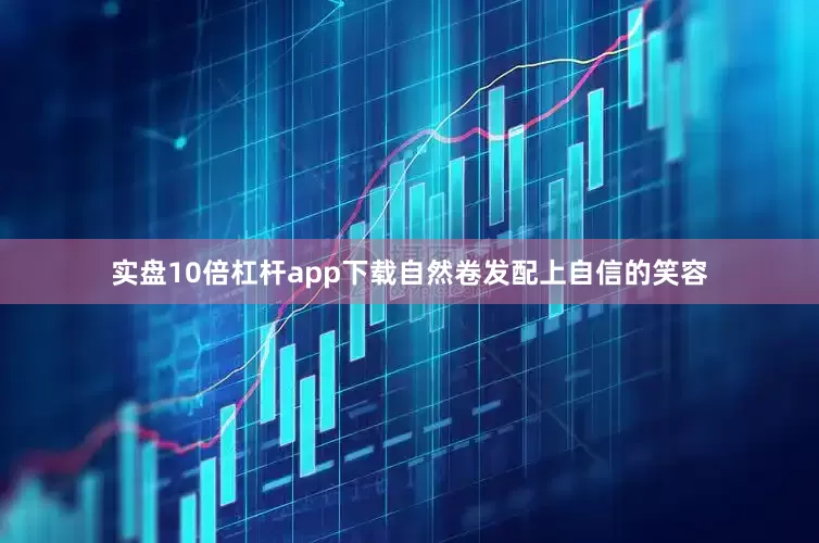 实盘10倍杠杆app下载自然卷发配上自信的笑容