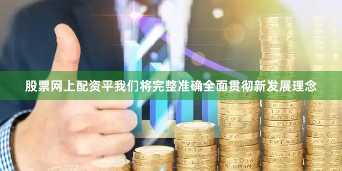 股票网上配资平我们将完整准确全面贯彻新发展理念