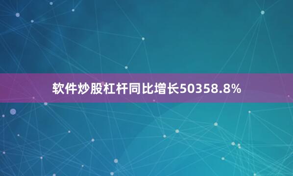 软件炒股杠杆同比增长50358.8%