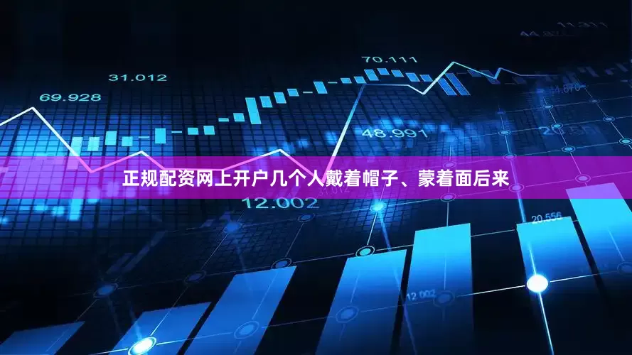 正规配资网上开户几个人戴着帽子、蒙着面后来