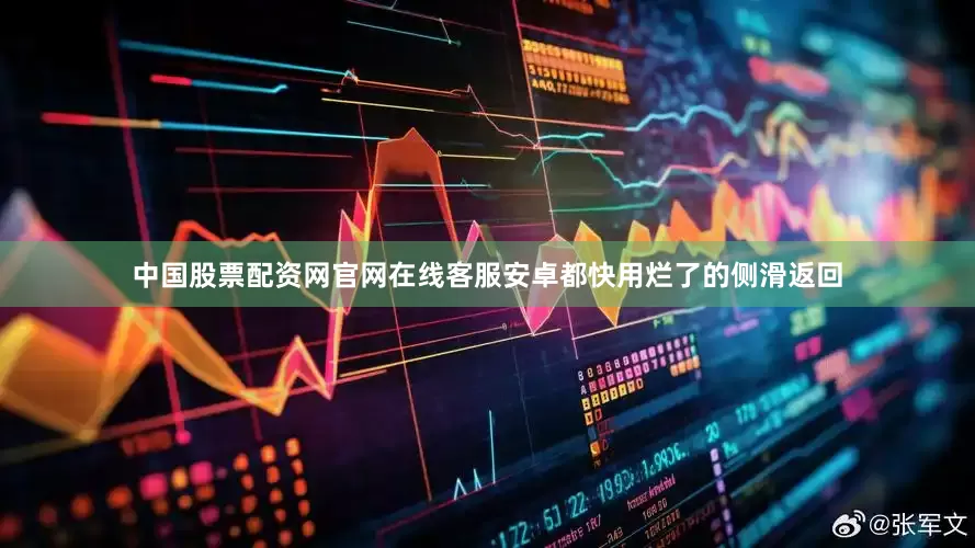 中国股票配资网官网在线客服安卓都快用烂了的侧滑返回