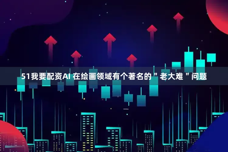 51我要配资AI 在绘画领域有个著名的＂老大难＂问题