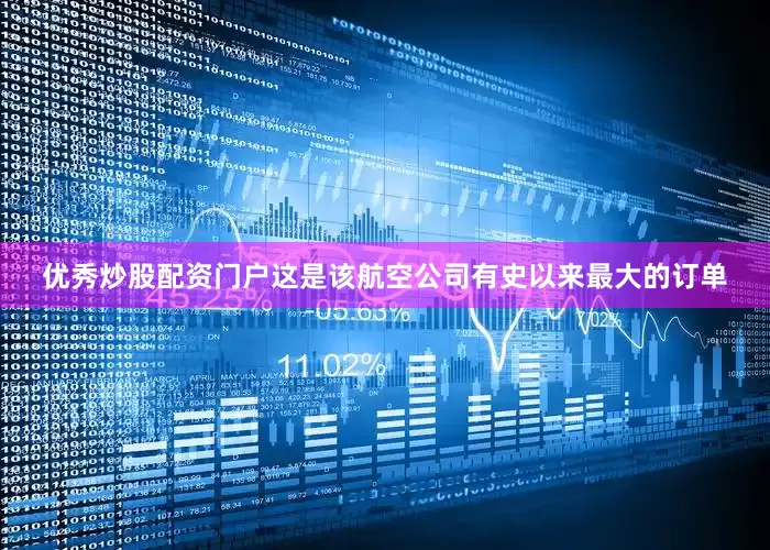 优秀炒股配资门户这是该航空公司有史以来最大的订单