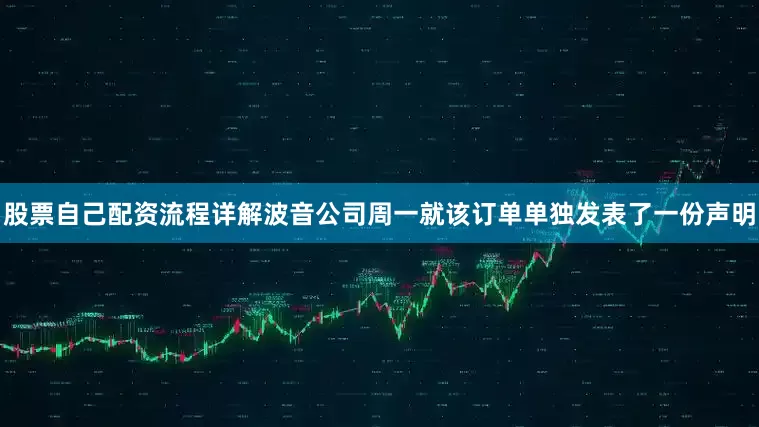 股票自己配资流程详解波音公司周一就该订单单独发表了一份声明