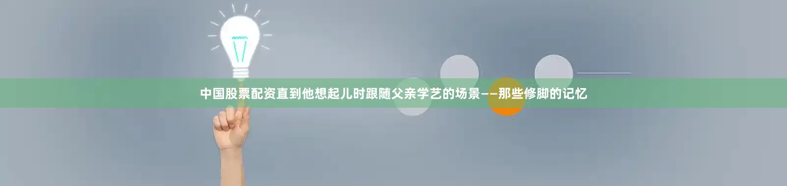 中国股票配资直到他想起儿时跟随父亲学艺的场景——那些修脚的记忆