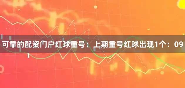 可靠的配资门户　　红球重号：上期重号红球出现1个：09