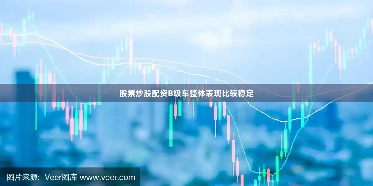 股票炒股配资B级车整体表现比较稳定